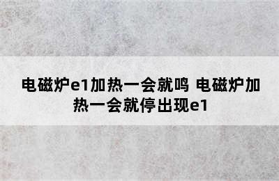 电磁炉e1加热一会就鸣 电磁炉加热一会就停出现e1